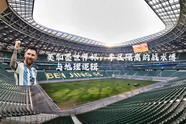 美加墨世界杯：半区隔离的战术博弈与地理逻辑