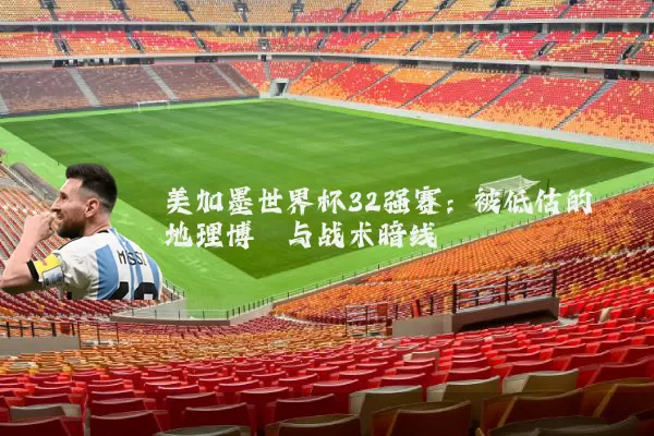 美加墨世界杯32强赛：被低估的地理博弈与战术暗线