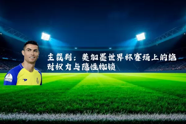 主裁判：美加墨世界杯赛场上的绝对权力与隐性枷锁