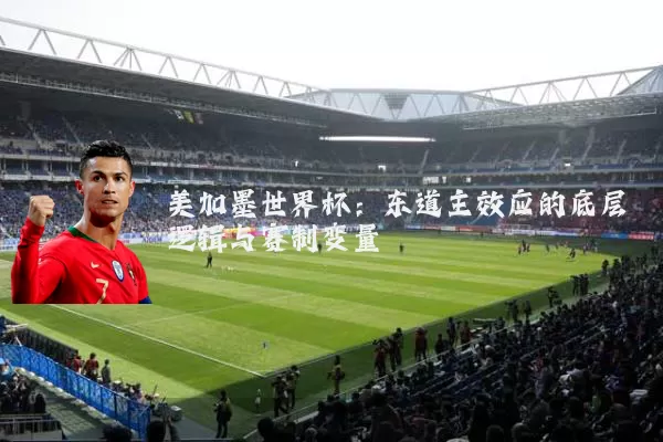 美加墨世界杯：东道主效应的底层逻辑与赛制变量