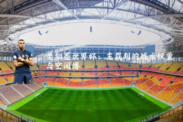 美加墨世界杯：主裁判的战术权重与空间博弈