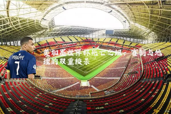 美加墨世界杯死亡之组：赛制与地理的双重绞杀