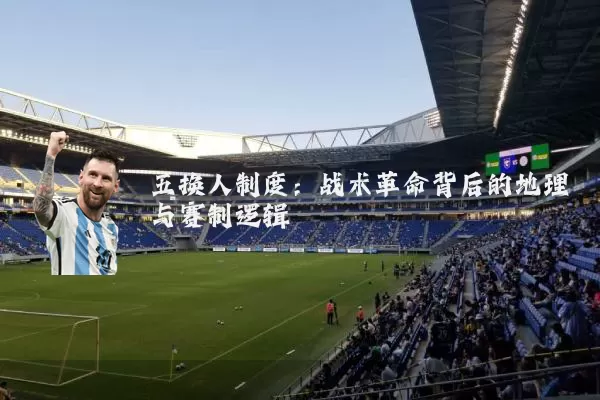 五换人制度：战术革命背后的地理与赛制逻辑