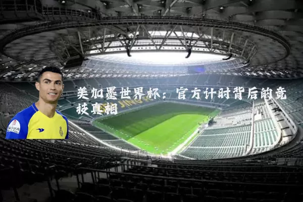 美加墨世界杯：官方计时背后的竞技真相