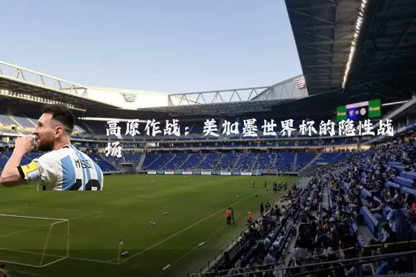 高原作战：美加墨世界杯的隐性战场