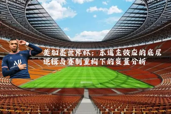 美加墨世界杯：东道主效应的底层逻辑与赛制重构下的变量分析