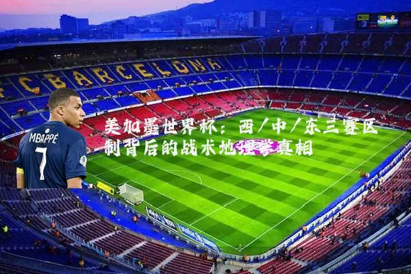美加墨世界杯:西/中/东三赛区制背后的战术地理学真相