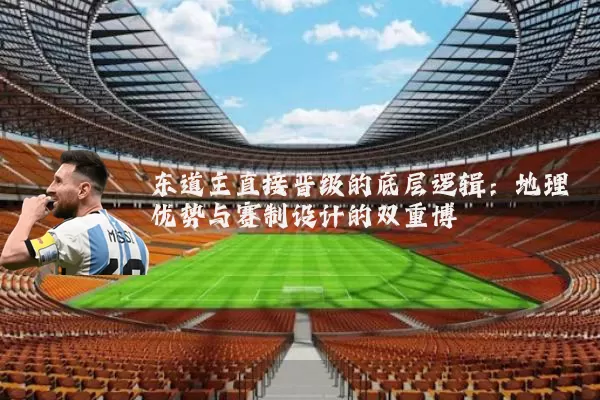 东道主直接晋级的底层逻辑：地理优势与赛制设计的双重博弈