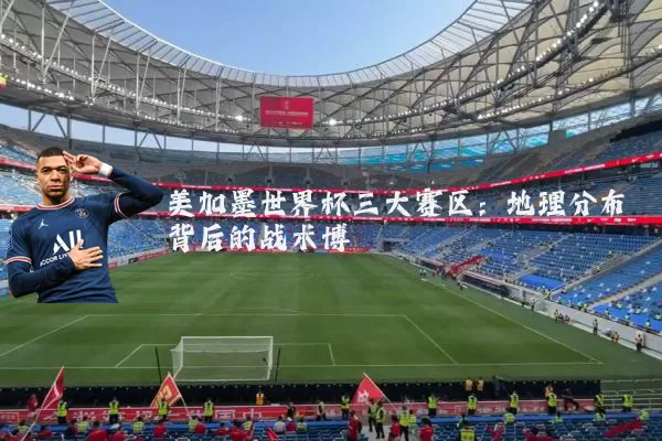 美加墨世界杯三大赛区:地理分布背后的战术博弈