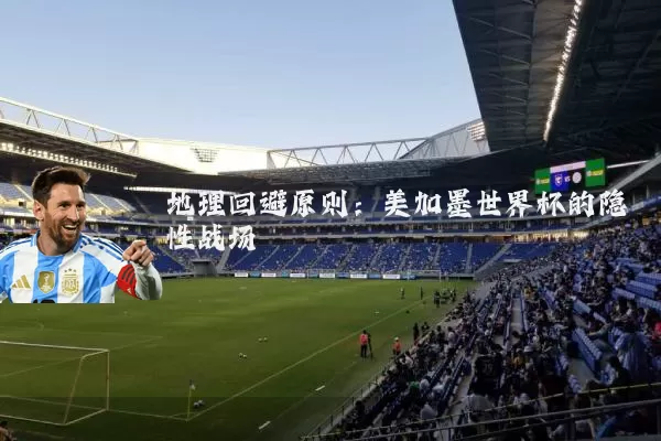 地理回避原则:美加墨世界杯的隐性战场