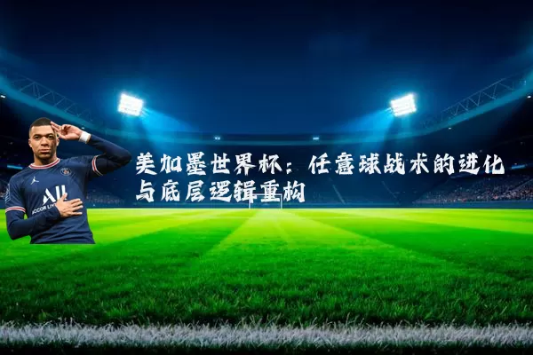 美加墨世界杯：任意球战术的进化与底层逻辑重构