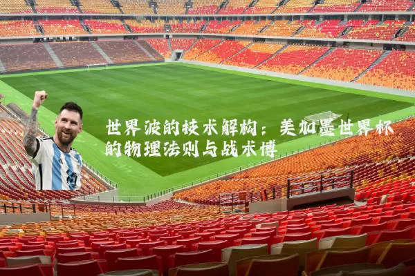 世界波的技术解构:美加墨世界杯的物理法则与战术博弈