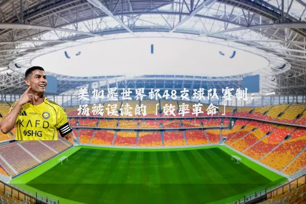 美加墨世界杯48支球队赛制:一场被误读的「效率革命」