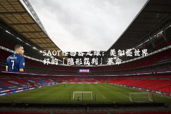 SAOT传感器足球:美加墨世界杯的「隐形裁判」革命