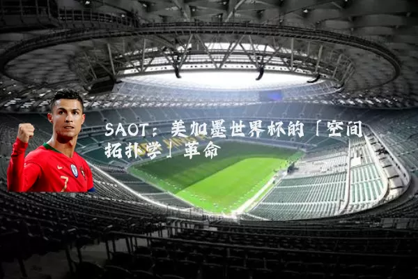 SAOT：美加墨世界杯的「空间拓扑学」革命