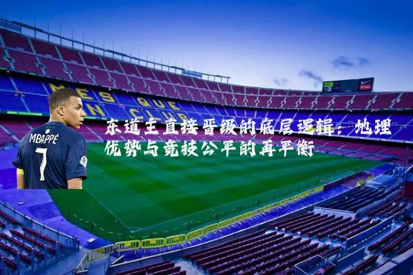 东道主直接晋级的底层逻辑:地理优势与竞技公平的再平衡