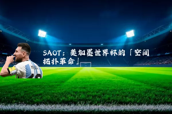 SAOT:美加墨世界杯的「空间拓扑革命」