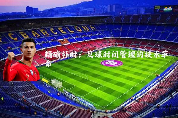 精确补时:足球时间管理的技术革命