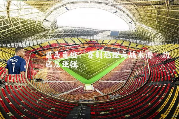 黑马奇迹：赛制地理与战术博弈的底层逻辑