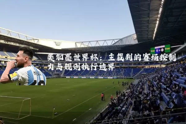 美加墨世界杯：主裁判的赛场控制力与规则执行边界